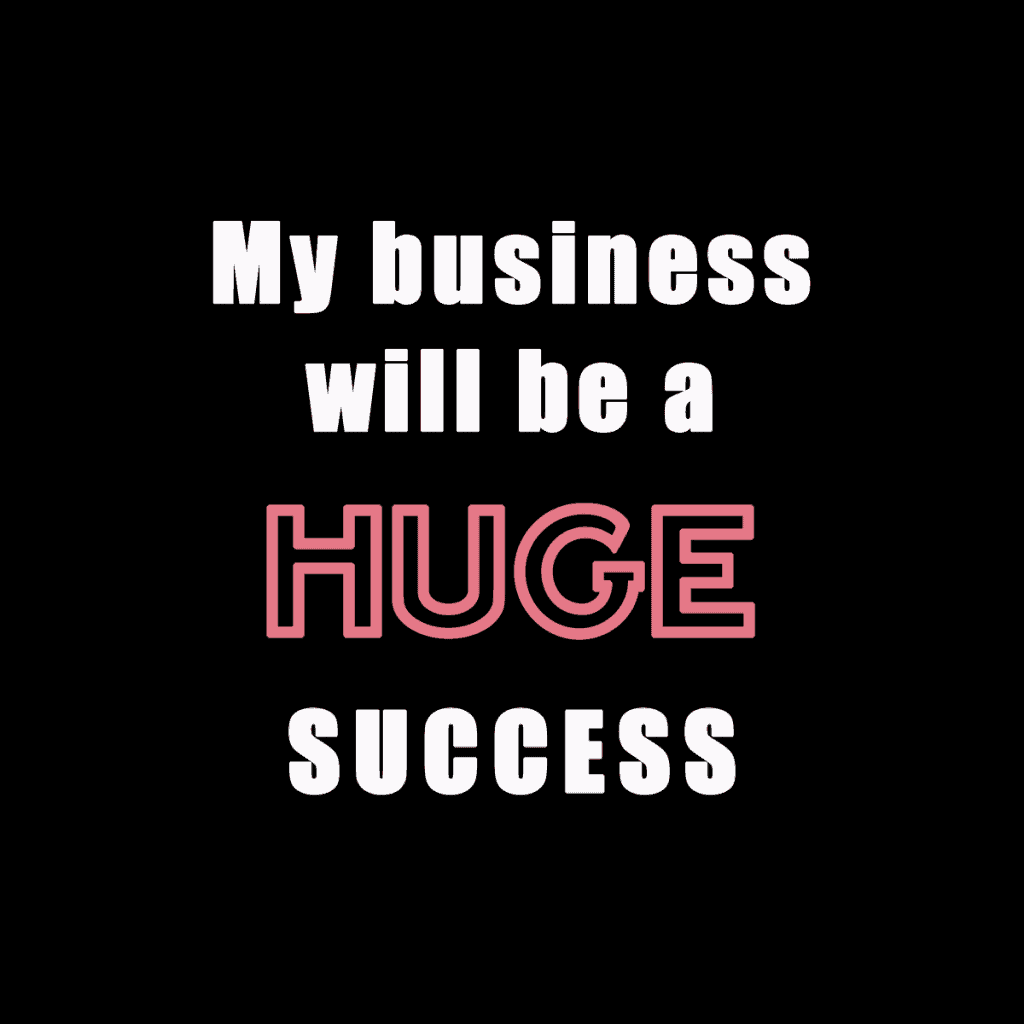 My business will be a HUGE success.